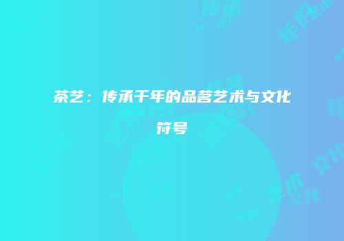 茶艺：传承千年的品茗艺术与文化符号