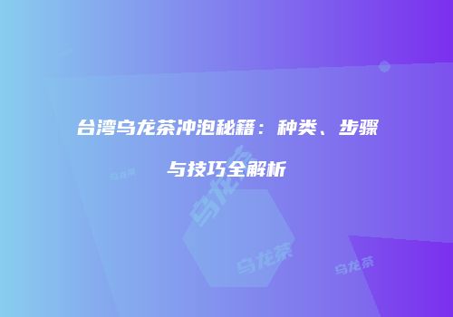 台湾乌龙茶冲泡秘籍：种类、步骤与技巧全解析