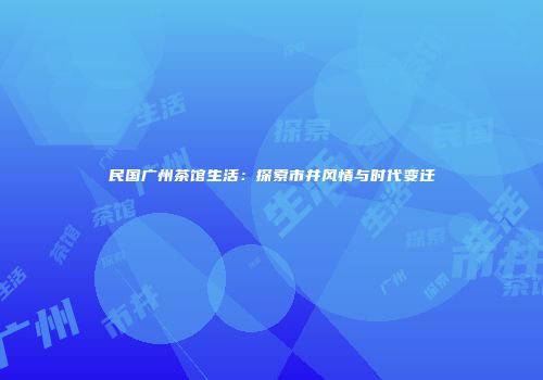 民国广州茶馆生活：探索市井风情与时代变迁