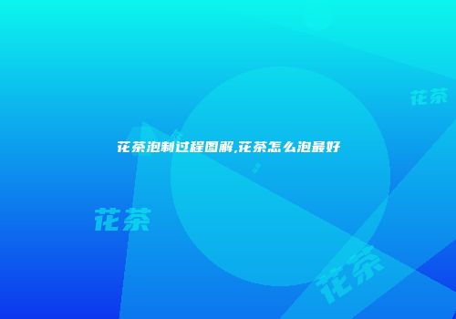 花茶泡制过程图解,花茶怎么泡最好