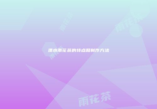 溧水雨花茶的特点和制作方法