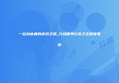 一位创业者的成功之路_介绍世界红茶之王的发家史