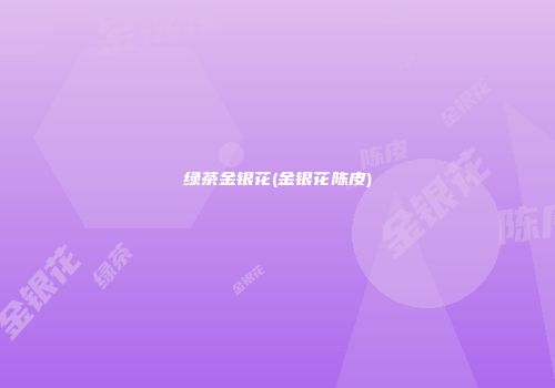 绿茶金银花(金银花陈皮)