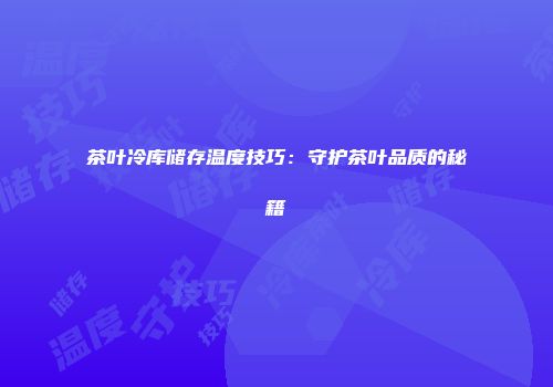 茶叶冷库储存温度技巧：守护茶叶品质的秘籍