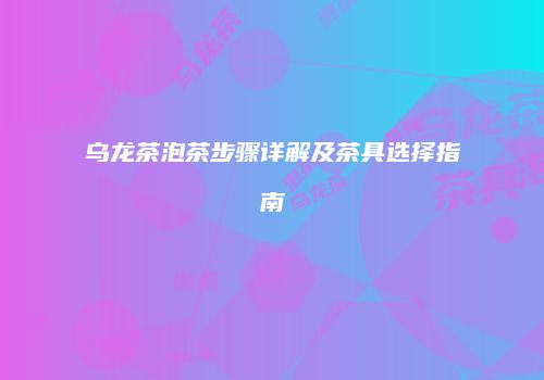 乌龙茶泡茶步骤详解及茶具选择指南
