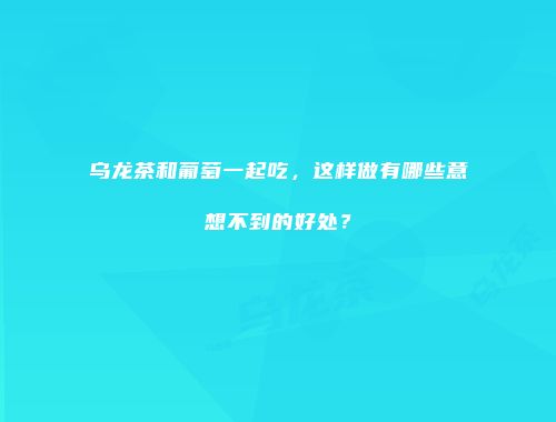 乌龙茶和葡萄一起吃，这样做有哪些意想不到的好处？