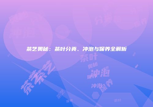 茶艺奥秘：茶叶分类、冲泡与保养全解析