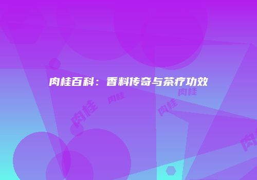 肉桂百科：香料传奇与茶疗功效