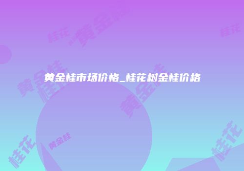 黄金桂市场价格_桂花树金桂价格