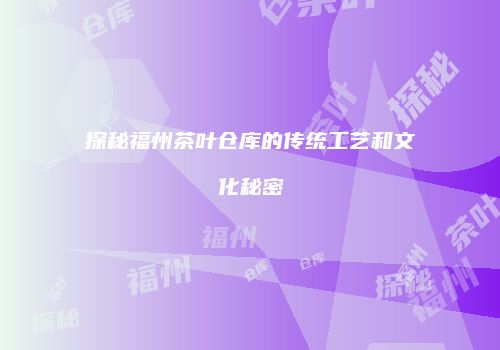 探秘福州茶叶仓库的传统工艺和文化秘密