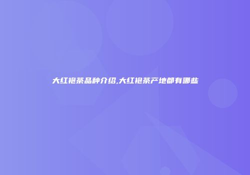 大红袍茶品种介绍,大红袍茶产地都有哪些