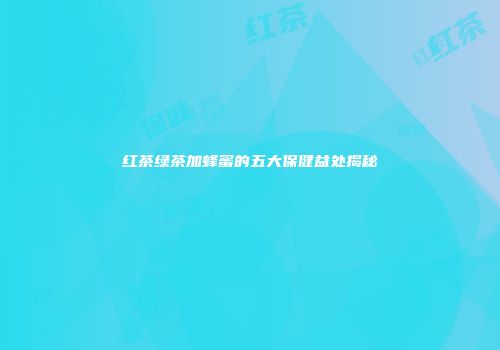 红茶绿茶加蜂蜜的五大保健益处揭秘