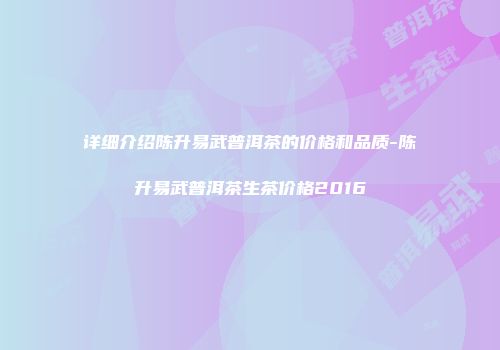 详细介绍陈升易武普洱茶的价格和品质-陈升易武普洱茶生茶价格2016