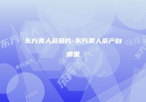 东方美人茶图片-东方美人茶产自哪里