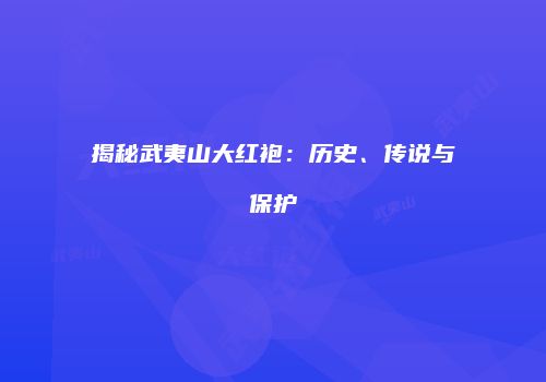 揭秘武夷山大红袍：历史、传说与保护