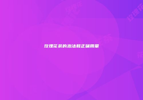 玫瑰花茶的泡法和正确用量
