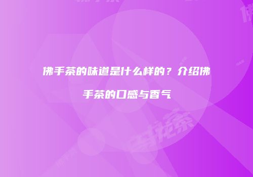 佛手茶的味道是什么样的？介绍佛手茶的口感与香气