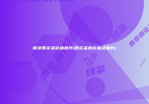 南京雨花茶价格图片(雨花茶的价格及图片)
