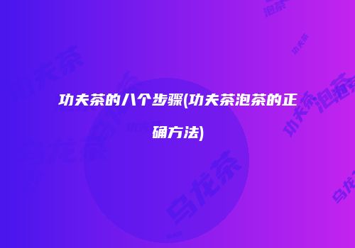 功夫茶的八个步骤(功夫茶泡茶的正确方法)
