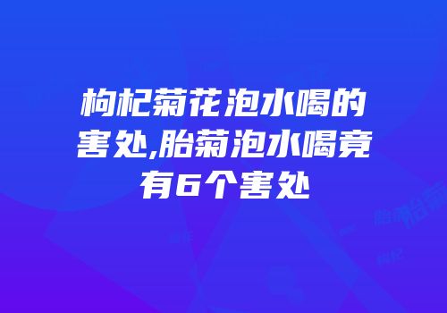 枸杞菊花泡水喝的害处,胎菊泡水喝竟有6个害处