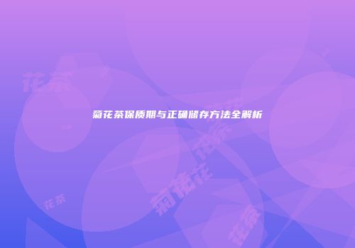 菊花茶保质期与正确储存方法全解析