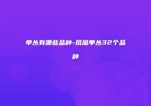 单丛有哪些品种-凤凰单丛32个品种