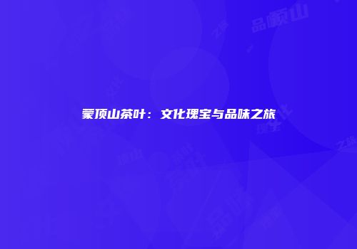蒙顶山茶叶：文化瑰宝与品味之旅
