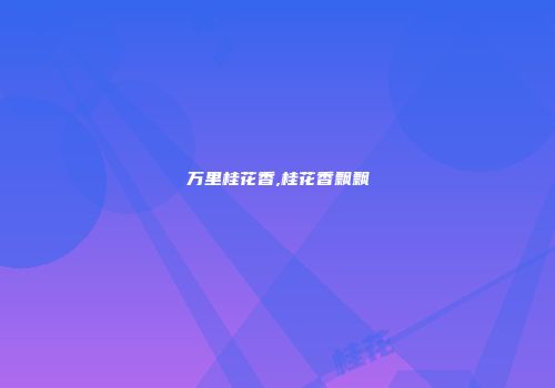 万里桂花香,桂花香飘飘