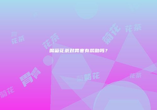 喝菊花茶对胃寒有帮助吗？