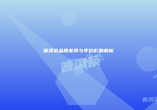 普洱茶品质差异与年份影响解析