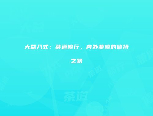 大益八式：茶道修行，内外兼修的修持之路