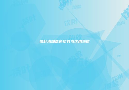 茶叶水加盐的功效与饮用指南