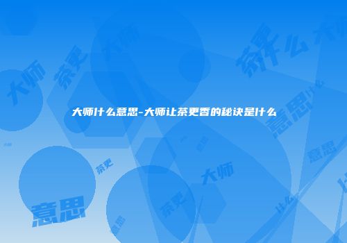 大师什么意思-大师让茶更香的秘诀是什么
