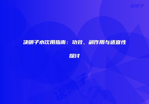 决明子水饮用指南：功效、副作用与适宜性探讨