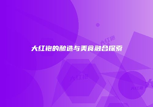 大红袍的酿造与美食融合探索