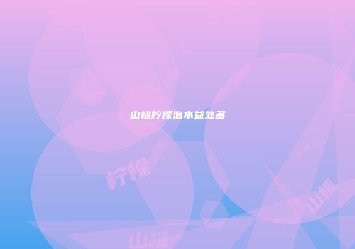 山楂柠檬泡水益处多