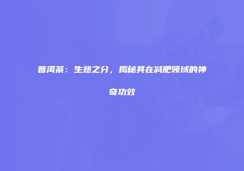 普洱茶：生熟之分，揭秘其在减肥领域的神奇功效