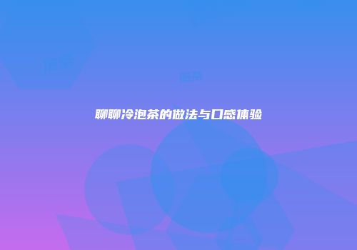 聊聊冷泡茶的做法与口感体验