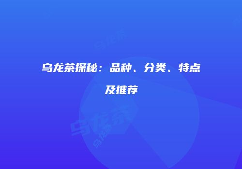 乌龙茶探秘：品种、分类、特点及推荐