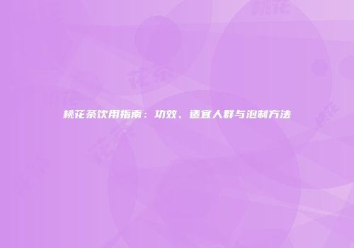 桃花茶饮用指南：功效、适宜人群与泡制方法