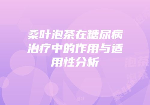 桑叶泡茶在糖尿病治疗中的作用与适用性分析