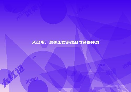 大红袍：武夷山岩茶珍品与品鉴传奇