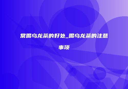 常喝乌龙茶的好处_喝乌龙茶的注意事项