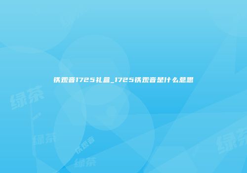 铁观音1725礼盒_1725铁观音是什么意思
