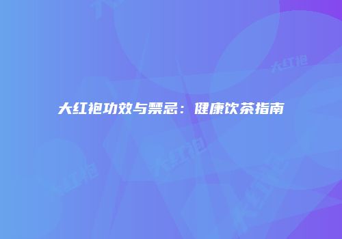 大红袍功效与禁忌：健康饮茶指南