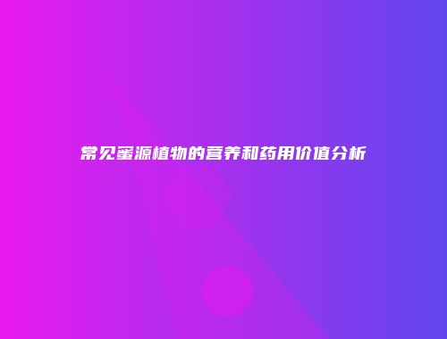 常见蜜源植物的营养和药用价值分析