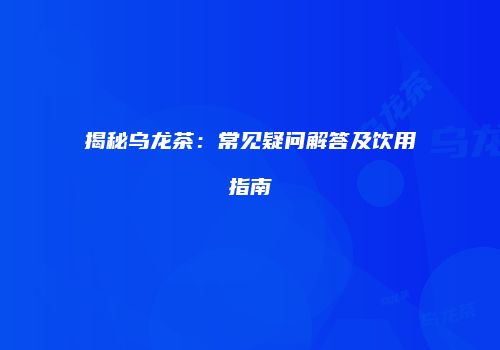 揭秘乌龙茶：常见疑问解答及饮用指南