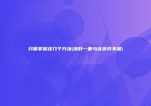 只需掌握这几个方法(泡好一壶乌龙茶并不难)