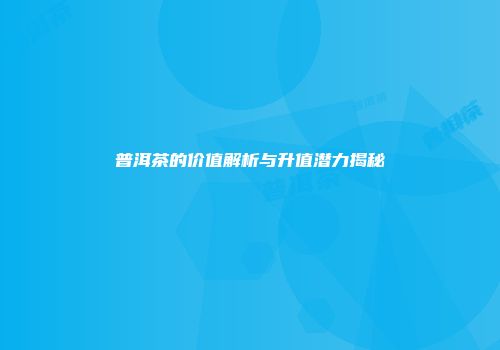 普洱茶的价值解析与升值潜力揭秘