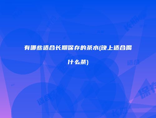 有哪些适合长期保存的茶水(晚上适合喝什么茶)